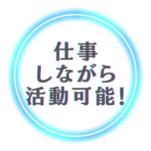仕事しながら活動可能!